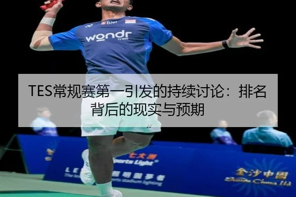 TES常规赛第一引发的持续讨论：排名背后的现实与预期